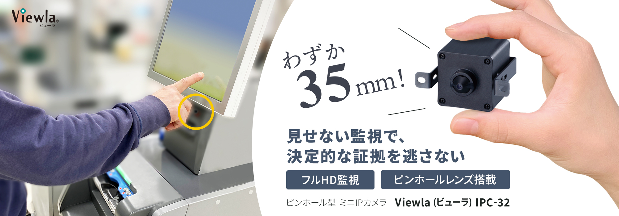 目立たずフルHD監視、ピンホールレンズ搭載カメラ　Viewla（ビューラ）IPC-32