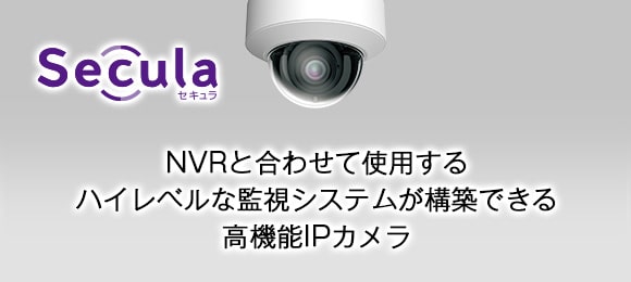 Secula:NVRと合わせて使用するハイレベルな監視システムが構築できる高機能IPカメラ