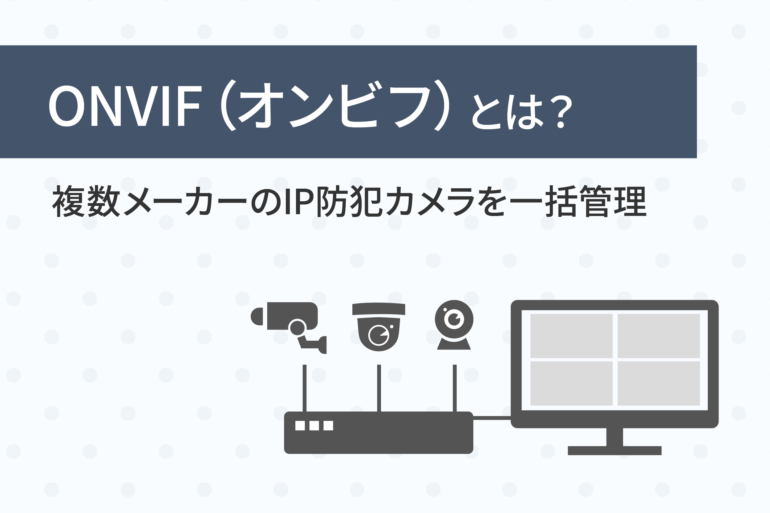 ONVIFとは？複数メーカーのIP防犯カメラを一括管理