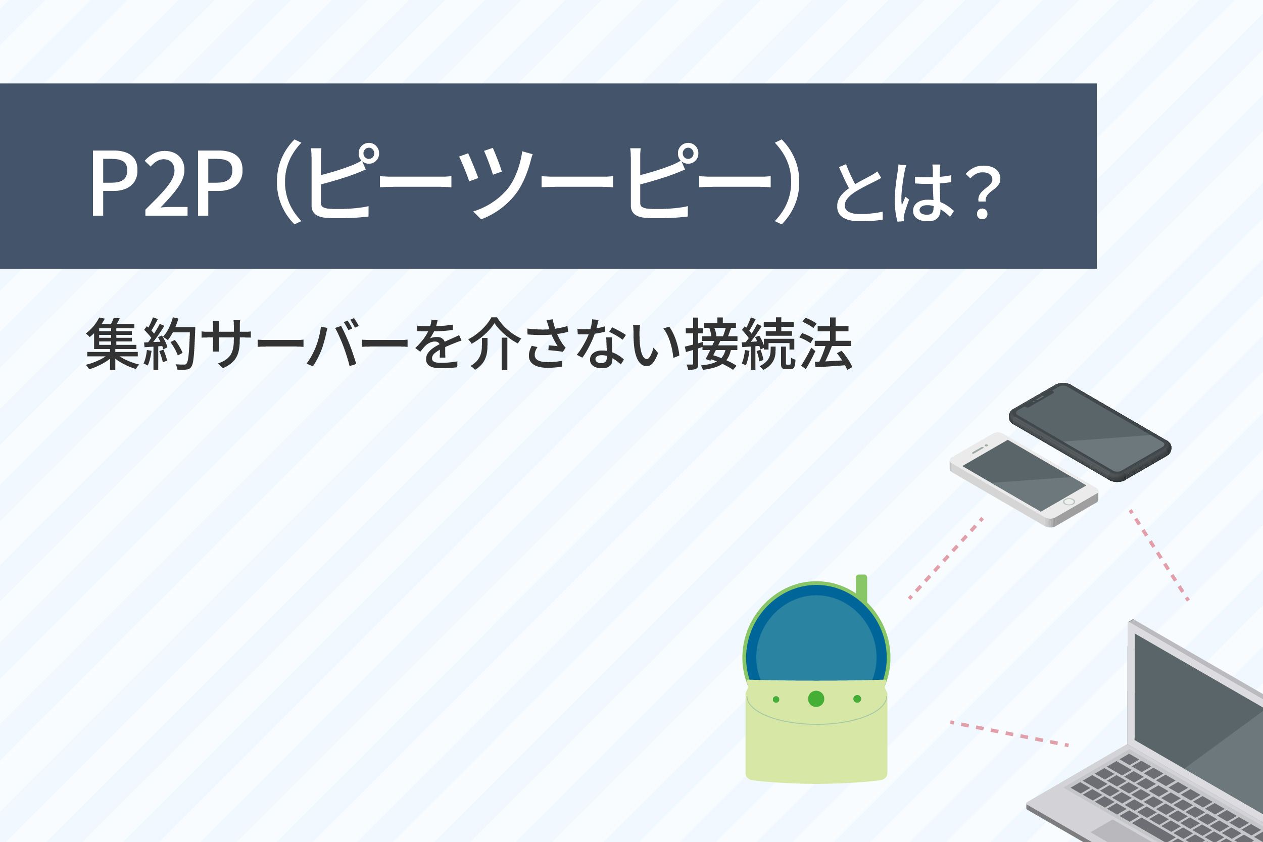 P2P(ピーツーピー/ピアツーピア)とは?集約サーバーを介さない接続法