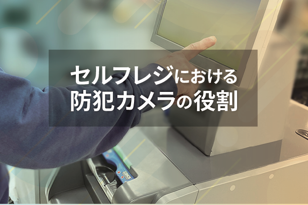 セルフレジにおける防犯カメラの役割