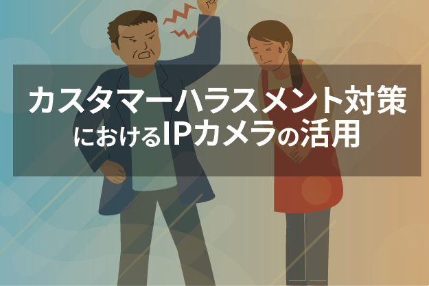 カスタマーハラスメント対策におけるネットワークカメラ(IPカメラ)の活用