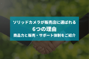 ソリッドカメラの販売代理店が選ばれる理由